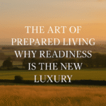 The Art of Prepared Living: Why Readiness Is the New Luxury